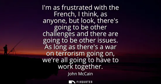 Small: Im as frustrated with the French, I think, as anyone, but look, theres going to be other challenges and there 
