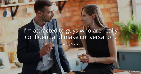 Im attracted to guys who are really confident and make conversation - Britney Spears