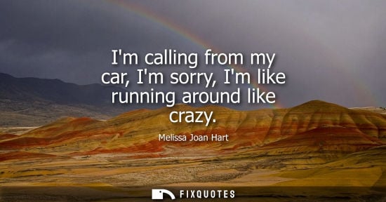 Small: Im calling from my car, Im sorry, Im like running around like crazy
