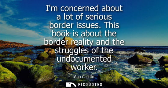 Small: Im concerned about a lot of serious border issues. This book is about the border reality and the strugg
