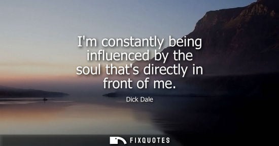 Small: Im constantly being influenced by the soul thats directly in front of me