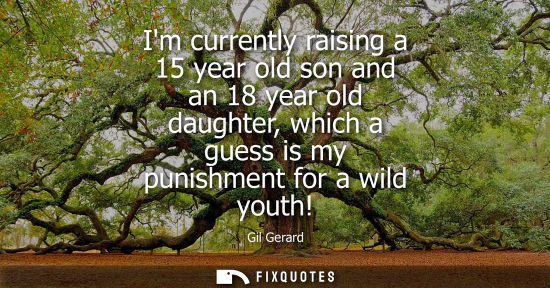 Small: Im currently raising a 15 year old son and an 18 year old daughter, which a guess is my punishment for 