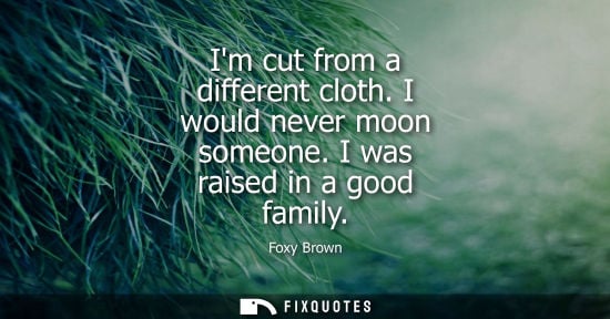 Small: Foxy Brown: Im cut from a different cloth. I would never moon someone. I was raised in a good family