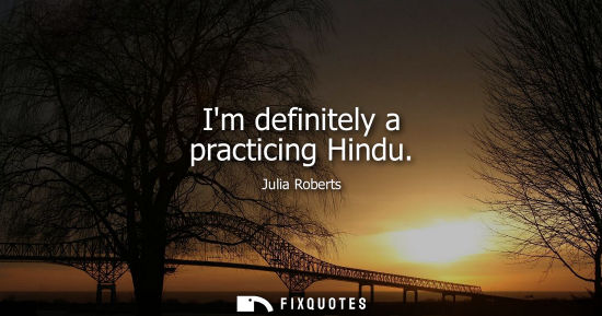 Small: Julia Roberts: Im definitely a practicing Hindu