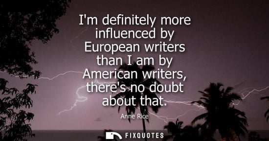 Small: Im definitely more influenced by European writers than I am by American writers, theres no doubt about 