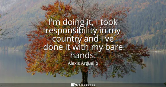 Small: Im doing it, I took responsibility in my country and Ive done it with my bare hands