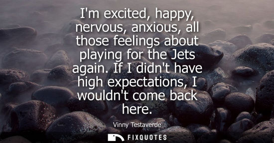 Small: Im excited, happy, nervous, anxious, all those feelings about playing for the Jets again. If I didnt ha