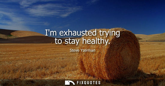Small: Im exhausted trying to stay healthy