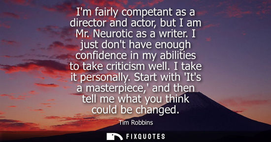 Small: Im fairly competant as a director and actor, but I am Mr. Neurotic as a writer. I just dont have enough