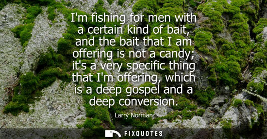 Small: Im fishing for men with a certain kind of bait, and the bait that I am offering is not a candy its a ve