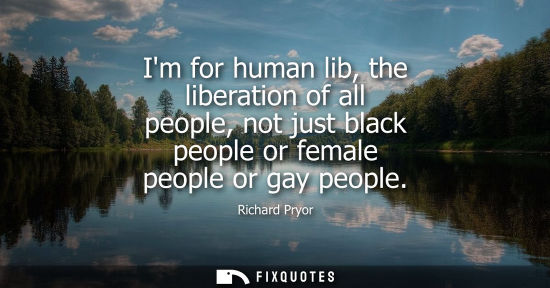 Small: Im for human lib, the liberation of all people, not just black people or female people or gay people