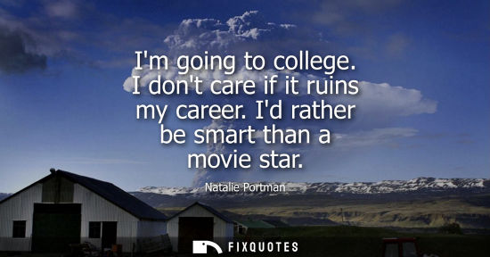 Small: Im going to college. I dont care if it ruins my career. Id rather be smart than a movie star