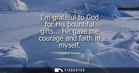 Small: Im grateful to God for His bountiful gifts... He gave me courage and faith in myself