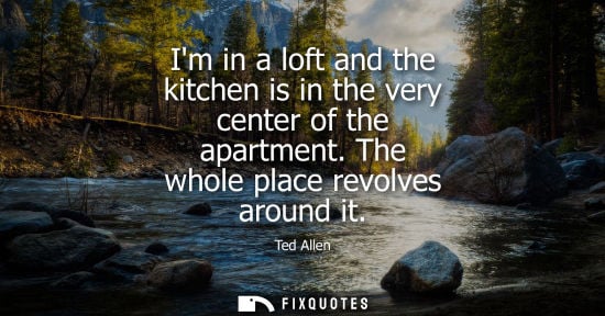 Small: Im in a loft and the kitchen is in the very center of the apartment. The whole place revolves around it