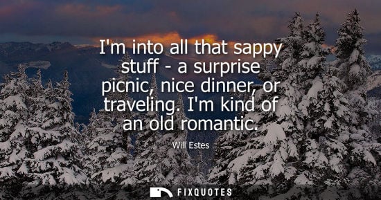 Small: Im into all that sappy stuff - a surprise picnic, nice dinner, or traveling. Im kind of an old romantic
