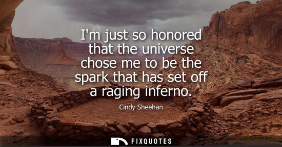 Small: Im just so honored that the universe chose me to be the spark that has set off a raging inferno