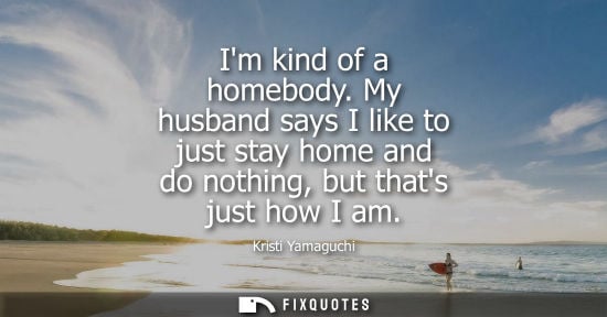 Small: Im kind of a homebody. My husband says I like to just stay home and do nothing, but thats just how I am