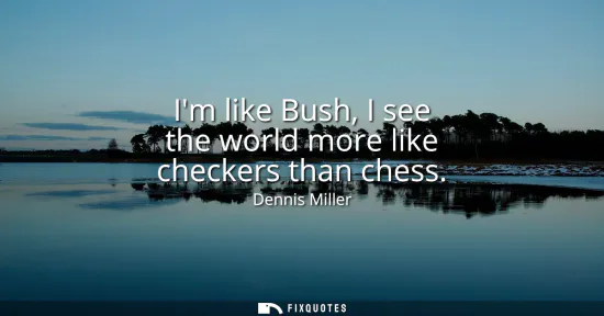 Small: Im like Bush, I see the world more like checkers than chess