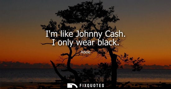 Small: Im like Johnny Cash. I only wear black