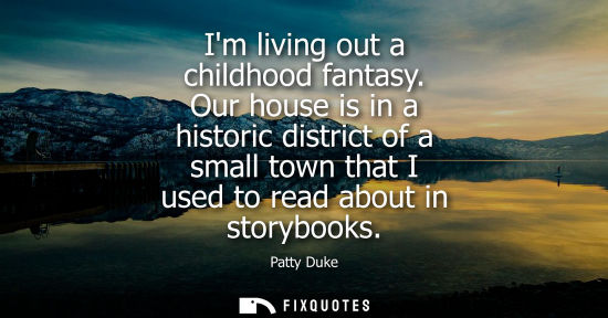 Small: Im living out a childhood fantasy. Our house is in a historic district of a small town that I used to r