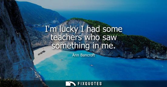 Small: Im lucky I had some teachers who saw something in me - Ann Bancroft