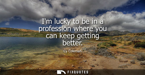Small: Im lucky to be in a profession where you can keep getting better