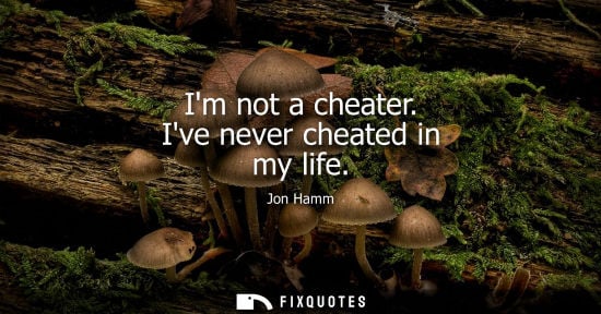 Small: Im not a cheater. Ive never cheated in my life
