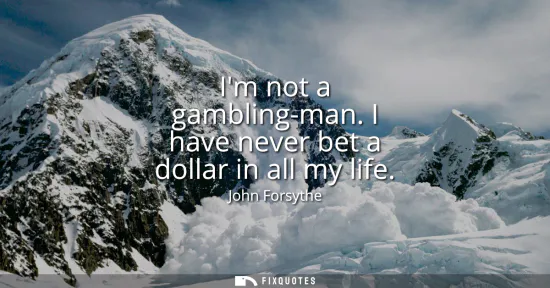 Small: Im not a gambling-man. I have never bet a dollar in all my life