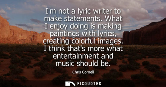 Small: Im not a lyric writer to make statements. What I enjoy doing is making paintings with lyrics, creating 