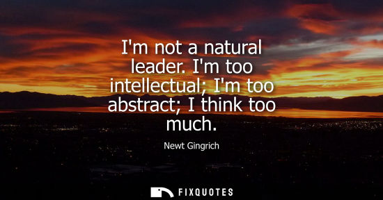 Small: Im not a natural leader. Im too intellectual Im too abstract I think too much