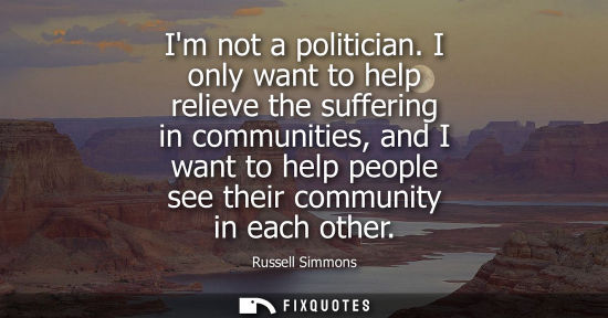 Small: Im not a politician. I only want to help relieve the suffering in communities, and I want to help peopl