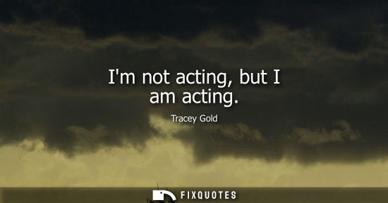 Small: Im not acting, but I am acting
