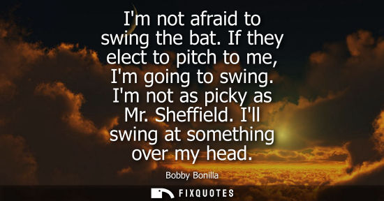 Small: Im not afraid to swing the bat. If they elect to pitch to me, Im going to swing. Im not as picky as Mr.