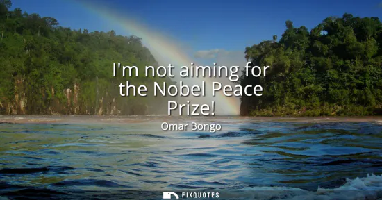 Small: Im not aiming for the Nobel Peace Prize!