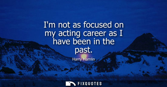 Small: Im not as focused on my acting career as I have been in the past