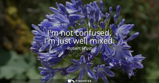 Small: Im not confused. Im just well mixed