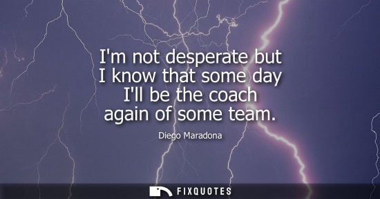 Small: Im not desperate but I know that some day Ill be the coach again of some team