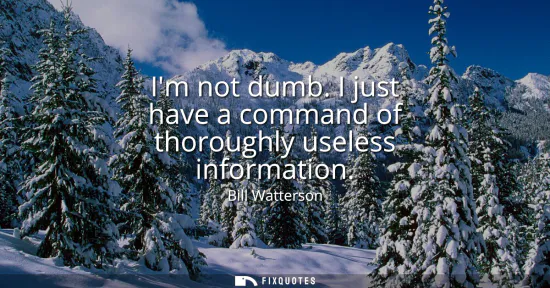 Small: Im not dumb. I just have a command of thoroughly useless information