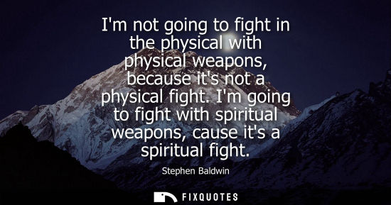 Small: Im not going to fight in the physical with physical weapons, because its not a physical fight.