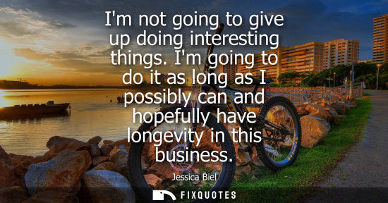 Small: Im not going to give up doing interesting things. Im going to do it as long as I possibly can and hopef