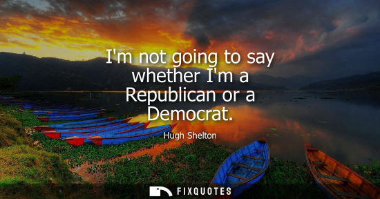 Small: Im not going to say whether Im a Republican or a Democrat