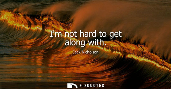 Small: Im not hard to get along with - Jack Nicholson