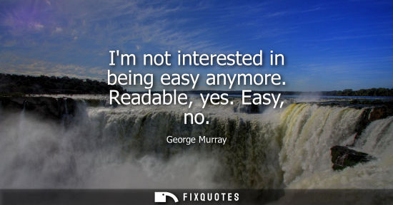 Small: Im not interested in being easy anymore. Readable, yes. Easy, no