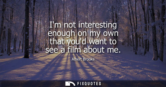 Small: Im not interesting enough on my own that youd want to see a film about me