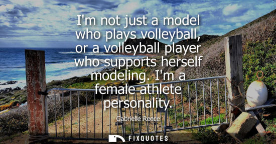 Small: Im not just a model who plays volleyball, or a volleyball player who supports herself modeling. Im a fe