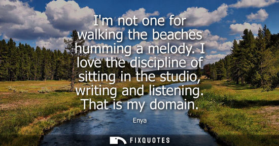 Small: Im not one for walking the beaches humming a melody. I love the discipline of sitting in the studio, wr
