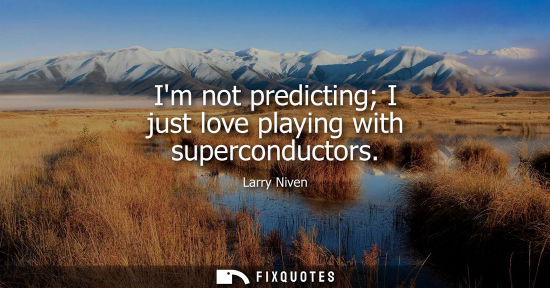 Small: Im not predicting I just love playing with superconductors