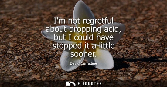 Small: David Carradine: Im not regretful about dropping acid, but I could have stopped it a little sooner