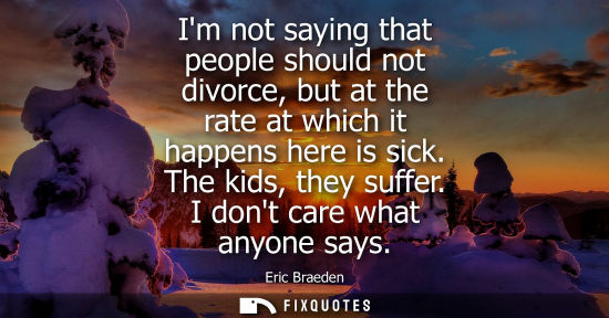 Small: Im not saying that people should not divorce, but at the rate at which it happens here is sick. The kid