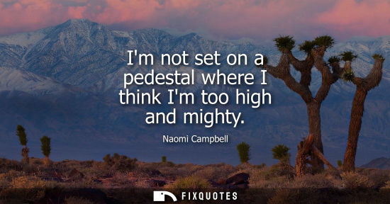 Small: Im not set on a pedestal where I think Im too high and mighty